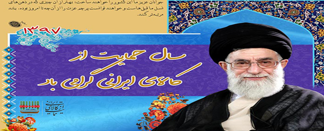 نص رسالة القائد المعظم للثورة الإسلامية في عام 1397 القائد المعظم للثورة الإسلامية سمّى عام ۱۳۹۷ عام "دعم السلع الإيرانية"؛