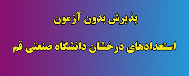 پذیرش بدون آزمون استعدادهای درخشان در مقطع کارشناسی ارشد دانشگاه صنعتی قم